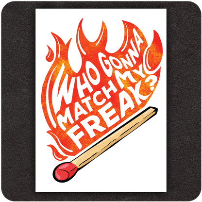 A bold and vibrant art print featuring the phrase "Who Gonna Match My Freak?" in white, hand-drawn lettering that rises like flames from the head of an oversized matchstick. The text is engulfed in stylized red and orange fire, giving it a dynamic, rebellious energy. The matchstick at the bottom is rendered in warm tones with a striking red tip, visually anchoring the fiery message. Set against a clean white background, the design pops with intensity and playful attitude.