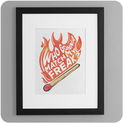A framed 5x7 art print hangs on a gray wall, featuring bold, playful typography that reads "Who Gonna Match My Freak?" in fiery red and orange lettering shaped like flames. A large matchstick with a red tip lies diagonally at the bottom of the design, appearing to ignite the blaze of text above. The print is displayed in a black frame with a white mat, adding a crisp, modern contrast that highlights the artwork’s vivid energy.