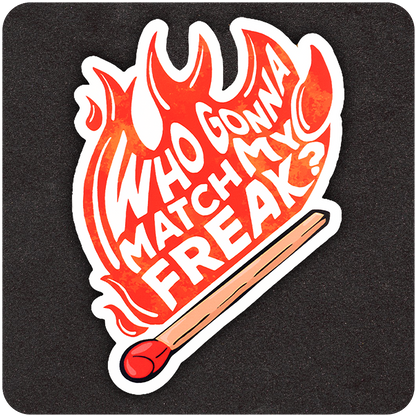 A bold vinyl sticker featuring a flaming red-orange matchstick with stylized fire forming the text, “WHO GONNA MATCH MY FREAK?” The design is energetic and eye-catching, set against a solid dark background for contrast.